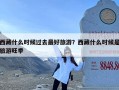 西藏什么时候过去最好旅游？西藏什么时候是旅游旺季