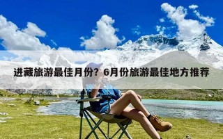 进藏旅游最佳月份？6月份旅游最佳地方推荐