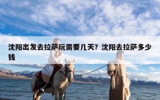沈阳出发去拉萨玩需要几天？沈阳去拉萨多少钱