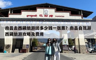 南昌去西藏旅游团多少钱一张票？南昌自驾游西藏旅游攻略及费用