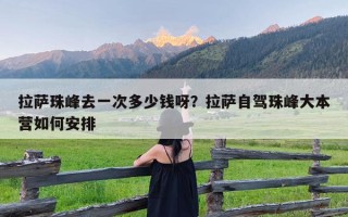 拉萨珠峰去一次多少钱呀？拉萨自驾珠峰大本营如何安排