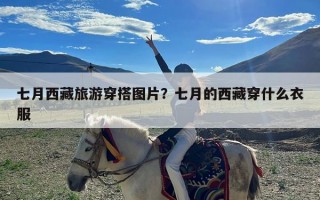 七月西藏旅游穿搭图片？七月的西藏穿什么衣服