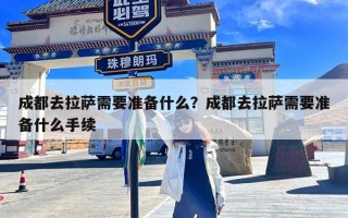 成都去拉萨需要准备什么？成都去拉萨需要准备什么手续