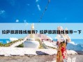 拉萨旅游路线推荐？拉萨旅游路线推荐一下