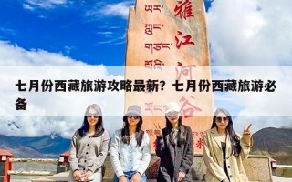 七月份西藏旅游攻略最新？七月份西藏旅游必备