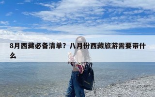 8月西藏必备清单？八月份西藏旅游需要带什么