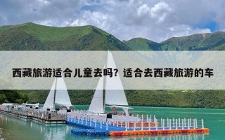 西藏旅游适合儿童去吗？适合去西藏旅游的车
