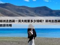 郑州去西藏一周大概要多少钱呢？郑州去西藏旅游攻略