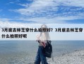 3月底去林芝穿什么拍照好？3月底去林芝穿什么拍照好呢