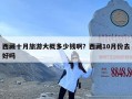 西藏十月旅游大概多少钱啊？西藏10月份去好吗