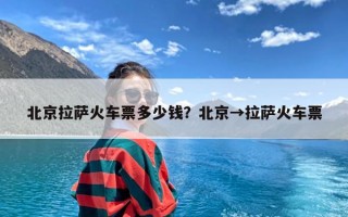 北京拉萨火车票多少钱？北京→拉萨火车票