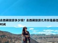 去西藏旅游多少钱？去西藏旅游几月份是最佳时间