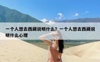 一个人想去西藏说明什么？一个人想去西藏说明什么心理