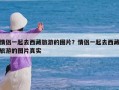 情侣一起去西藏旅游的图片？情侣一起去西藏旅游的图片真实