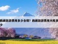 西藏旅游费用多少合理？西藏旅游费用大概多少