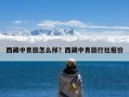 西藏中青旅怎么样？西藏中青旅行社报价