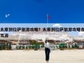 太原到拉萨旅游攻略？太原到拉萨旅游攻略自驾游