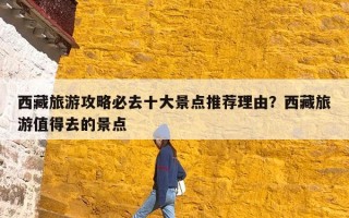 西藏旅游攻略必去十大景点推荐理由？西藏旅游值得去的景点