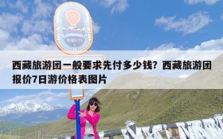 西藏旅游团一般要求先付多少钱？西藏旅游团报价7日游价格表图片