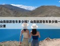 山南旅游包车多少钱？山南旅游包车多少钱一公里