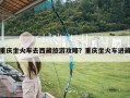 重庆坐火车去西藏旅游攻略？重庆坐火车进藏