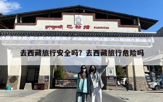 去西藏旅行安全吗？去西藏旅行危险吗