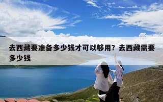 去西藏要准备多少钱才可以够用？去西藏需要多少钱