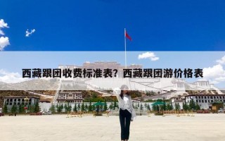 西藏跟团收费标准表？西藏跟团游价格表