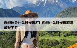 西藏适合什么时候去游？西藏什么时候去旅游最好季节