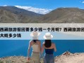 西藏旅游报团要多少钱一个月呢？西藏旅游团大概多少钱