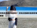 沈阳去西藏的旅游团？沈阳去西藏的旅游团有哪些