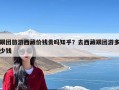 跟团旅游西藏价钱贵吗知乎？去西藏跟团游多少钱