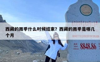 西藏的雨季什么时候结束？西藏的雨季是哪几个月