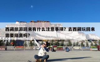 西藏旅游回来有什么注意事项？去西藏玩回来需要隔离吗?