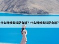 什么时候去拉萨合适？什么时候去拉萨合适?