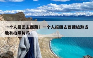 一个人报团去西藏？一个人报团去西藏旅游当地有拍照片吗