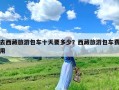 去西藏旅游包车十天要多少？西藏旅游包车费用