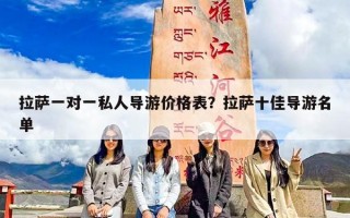 拉萨一对一私人导游价格表？拉萨十佳导游名单