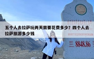 五个人去拉萨玩两天需要花费多少？四个人去拉萨旅游多少钱