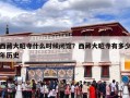 西藏大昭寺什么时候闭馆？西藏大昭寺有多少年历史