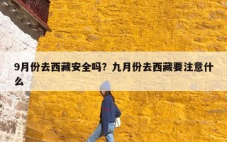 9月份去西藏安全吗？九月份去西藏要注意什么