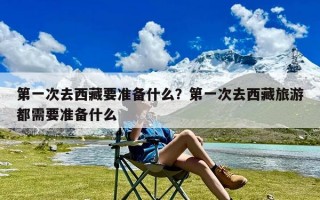 第一次去西藏要准备什么？第一次去西藏旅游都需要准备什么