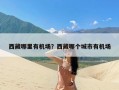西藏哪里有机场？西藏哪个城市有机场