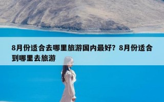 8月份适合去哪里旅游国内最好？8月份适合到哪里去旅游