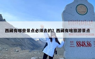 西藏有哪些景点必须去的？西藏有啥旅游景点