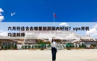 六月份适合去哪里旅游国内好玩？ups并机均流故障