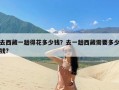 去西藏一趟得花多少钱？去一趟西藏需要多少钱?