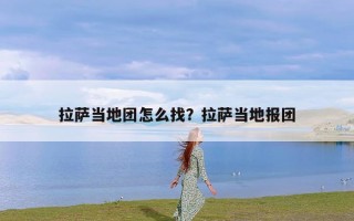 拉萨当地团怎么找？拉萨当地报团