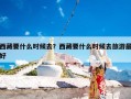 西藏要什么时候去？西藏要什么时候去旅游最好