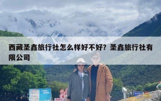 西藏圣鑫旅行社怎么样好不好？圣鑫旅行社有限公司